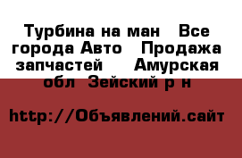 Турбина на ман - Все города Авто » Продажа запчастей   . Амурская обл.,Зейский р-н